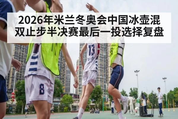 2026年米兰冬奥会中国冰壶混双止步半决赛最后一投选择复盘