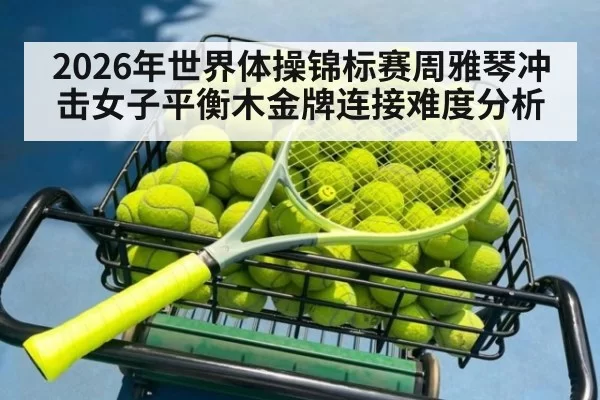 2026年世界体操锦标赛周雅琴冲击女子平衡木金牌连接难度分析